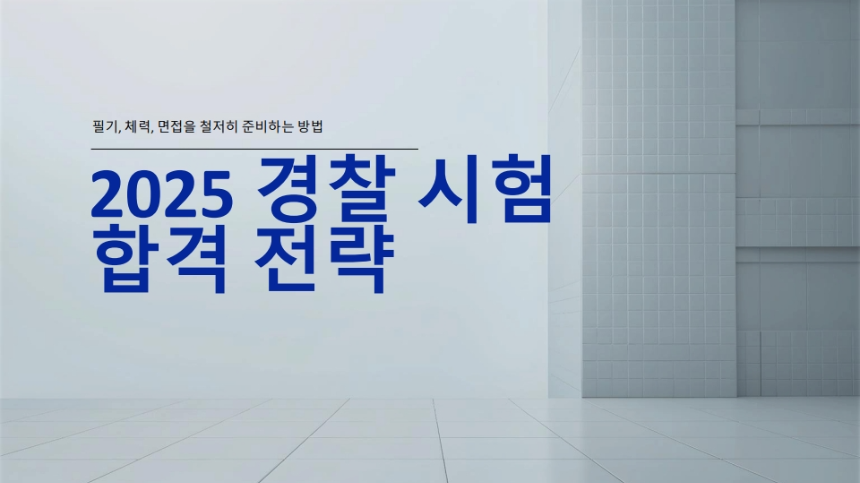 2025년 최신 경찰 시험 합격 전략 업데이트 – 필기, 체력, 면접 완벽 대비