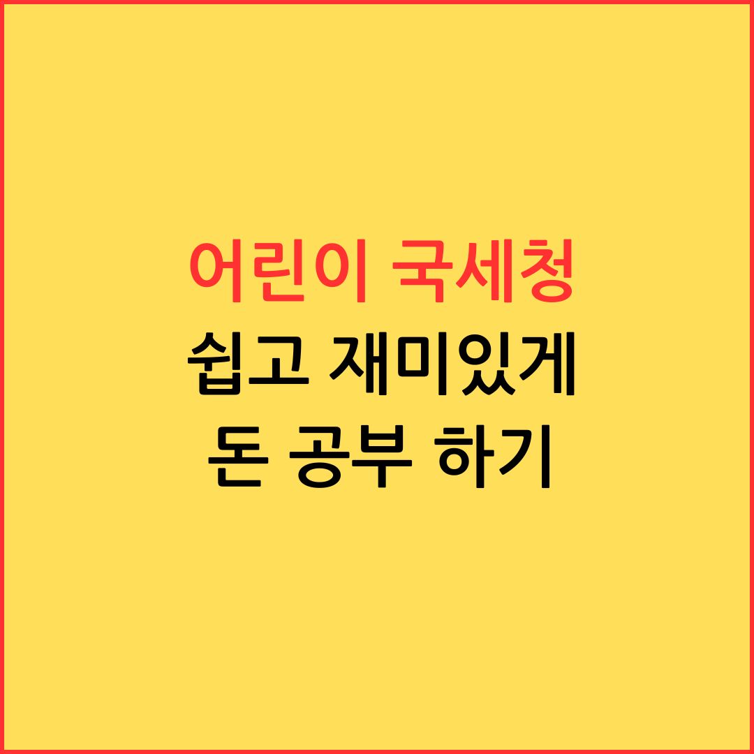 어린이 국세청, 쉽고 재미있게 돈 공부하기