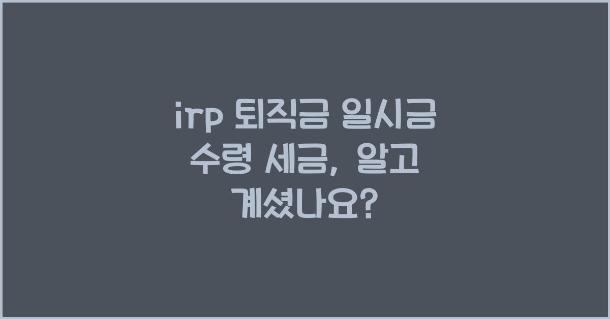 irp 퇴직금 일시금 수령 세금