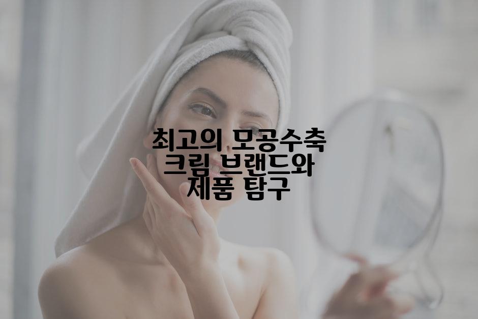 최고의 모공수축 크림 브랜드와 제품 탐구
