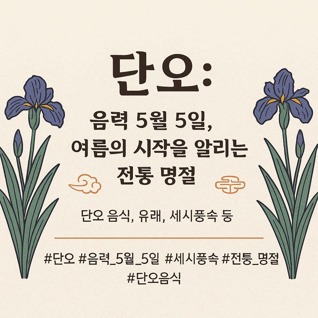 단오: 음력 5월 5일, 여름의 시작을 알리는 전통 명절