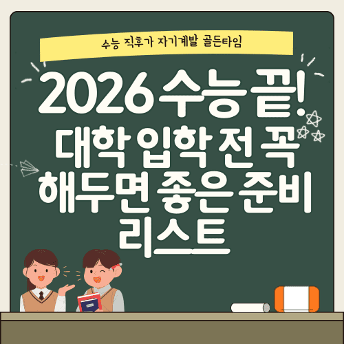 2026 수능 끝! 대학 입학 전 꼭 해두면 좋은 준비 리스트 지금 바로 확인해보세요