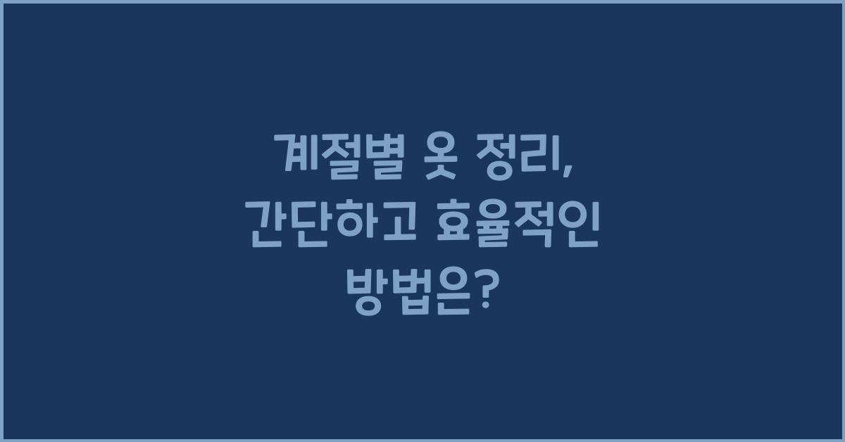 계절별 옷 정리, 간단하고 효율적인 방법