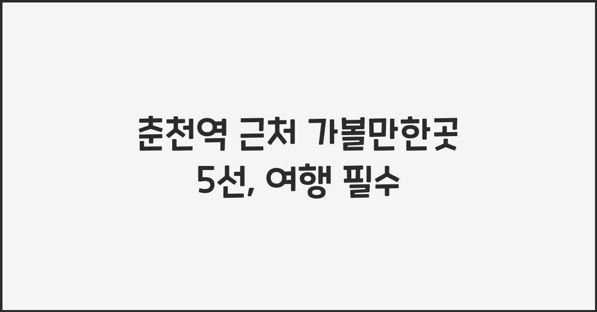 춘천역 근처 가볼만한곳