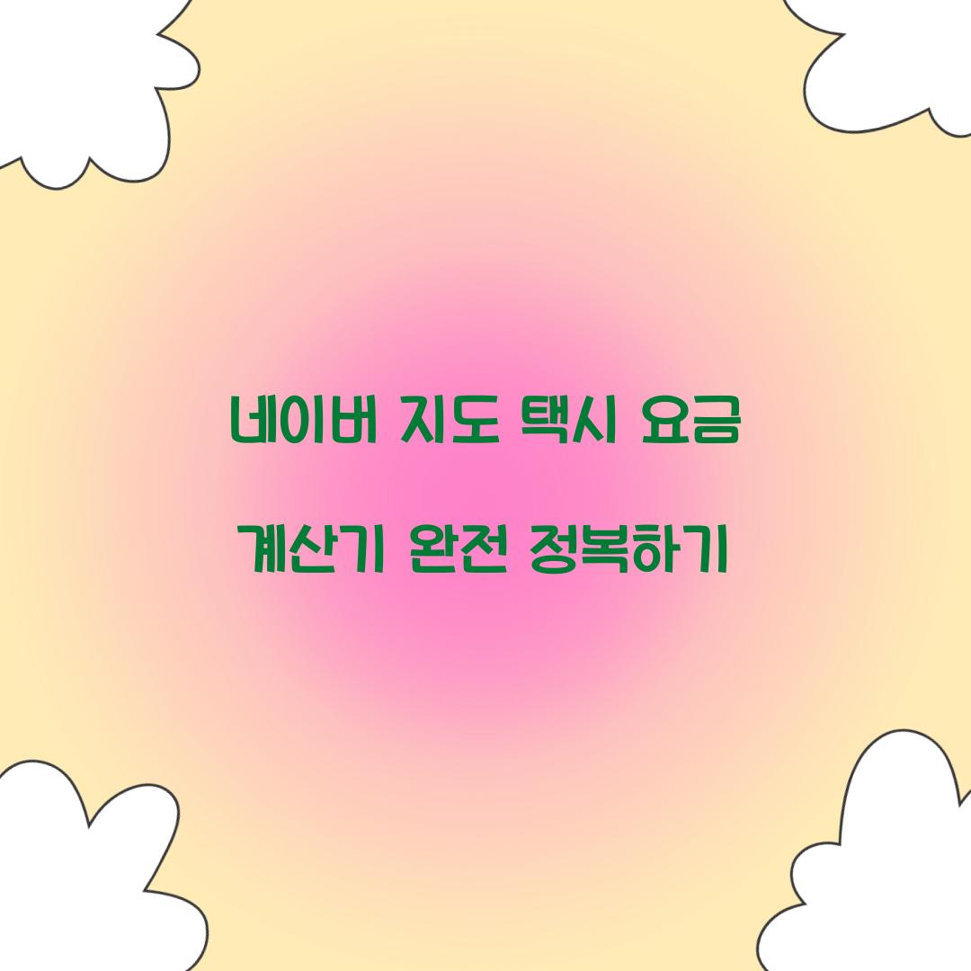 네이버 지도 택시 요금 계산기