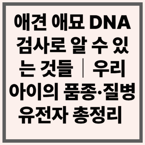 애견 애묘 DNA 검사로 알 수 있는 것들｜우리 아이의 품종·질병 유전자 총정리