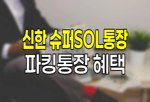 신한 슈퍼SOL통장 파킹통장 특징과 혜택