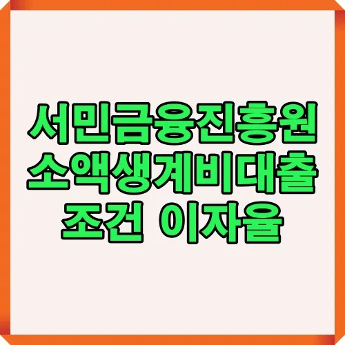 서민금융진흥원에서 제공하는 소액생계비대출 조건과 이자율 안내, 저신용자 및 저소득자를 위한 맞춤 대출 지원 정보