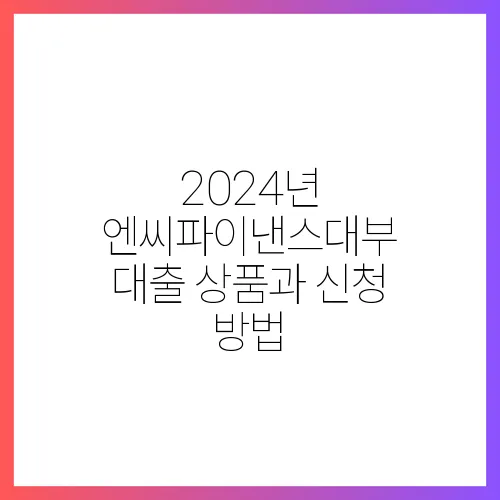 2024년 엔씨파이낸스대부 대출 상품과 신청 방법
