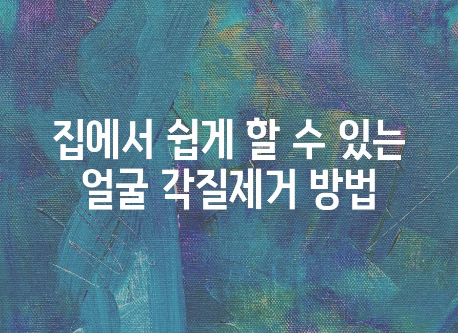 집에서 쉽게 할 수 있는 얼굴 각질제거 방법