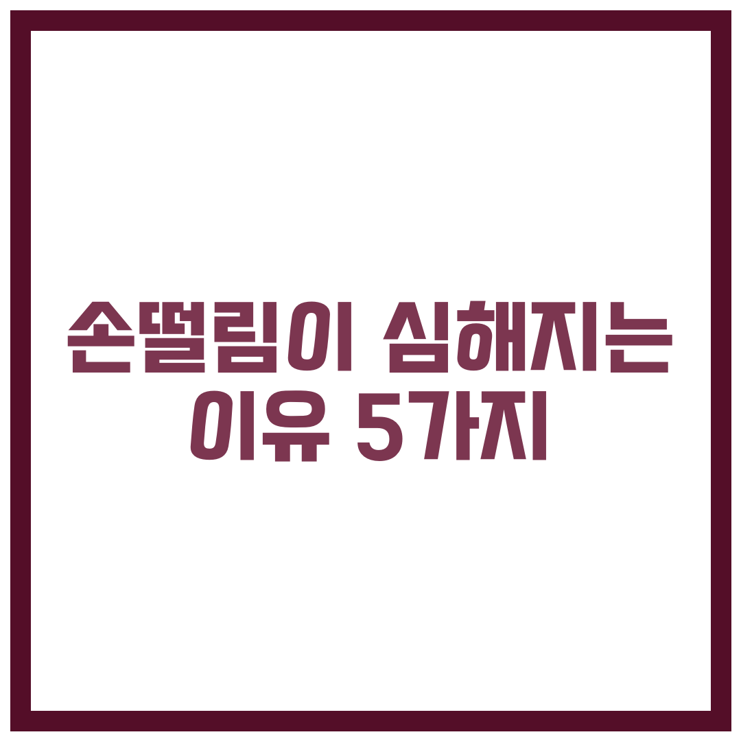 손떨림이 심해지는 이유 5가지