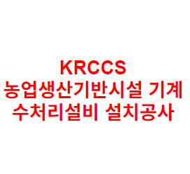 KRCCS 농업생산기반시설 기계 수처리설비 설치공사