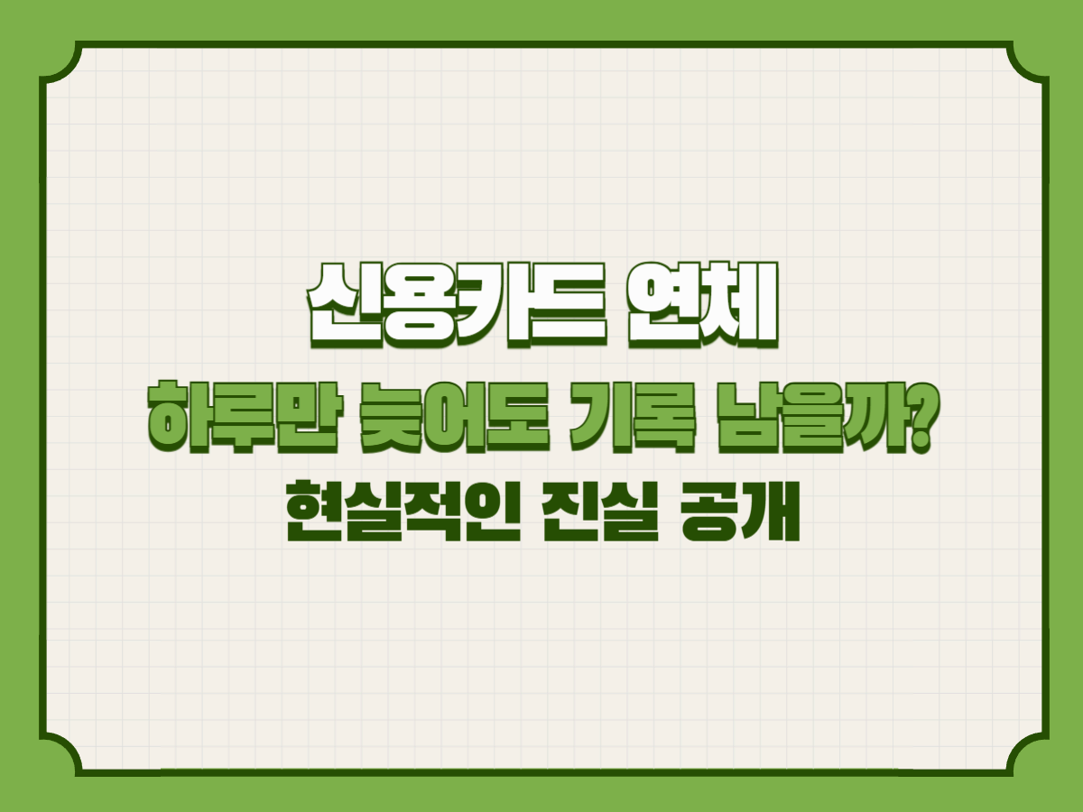신용카드 연체, 하루만 늦어도 기록 남을까? 현실적인 진실 공개
