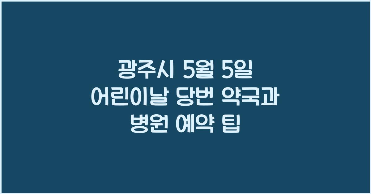 광주시 5월 5일 어린이날 당번 당직 약국 추천 병원과 예약 방법