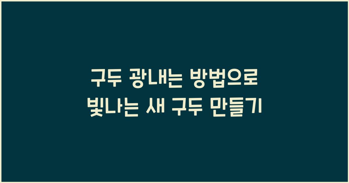구두 광내는 방법, 빛나는 새 구두 만드는 셀프 관리법