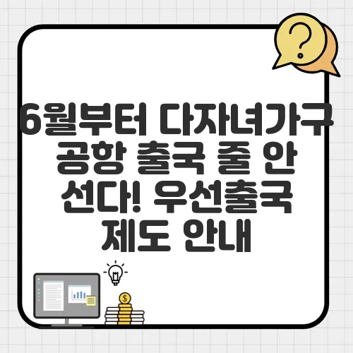 6월부터 다자녀가구 공항 출국 줄 안 선다! 우선출국 제도 안내