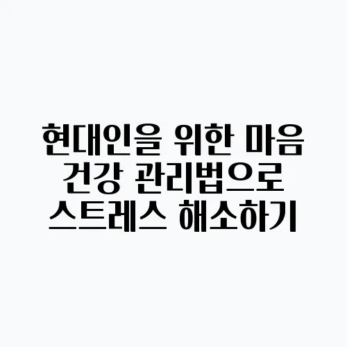 현대인을 위한 마음 건강 관리법으로 스트레스 해소하기