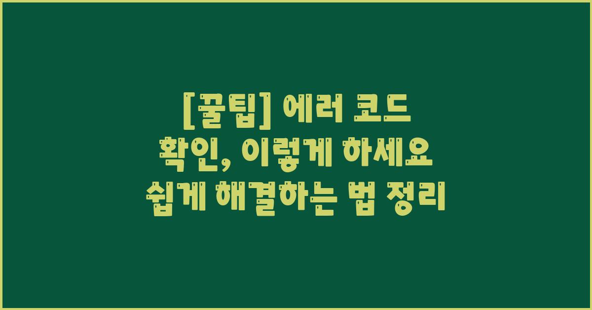 [꿀팁] 에러 코드 확인, 이렇게 하세요!
