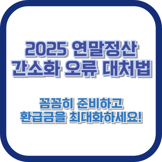 2025 연말정산 간소화 오류 대처법: 꼼꼼히 준비하고 환급금을 최대화하세요!