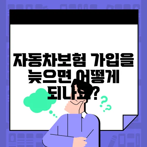 자동차보험 가입을 늦으면 어떻게 되나요?