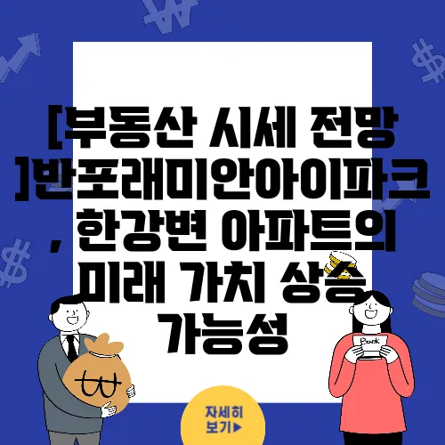 [부동산 시세 전망]반포래미안아이파크, 한강변 아파트의 미래 가치 상승 가능성