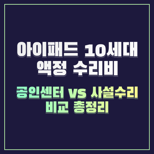 아이패드 10세대 액정 수리비 공인센터 vs 사설 수리점 비교