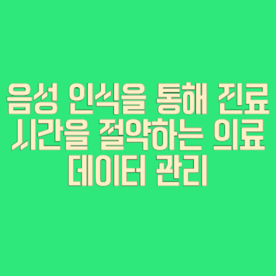음성 인식을 통해 진료 시간을 절약하는 의료 데이터 관리