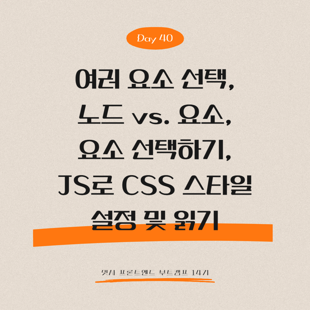 멋쟁이사자처럼 프론트엔드 부트캠프 14기 - Day 40 (여러 요소 선택, 노드 vs. 요소, 요소 선택하기, JS로 CSS 스타일 설정 및 읽기)