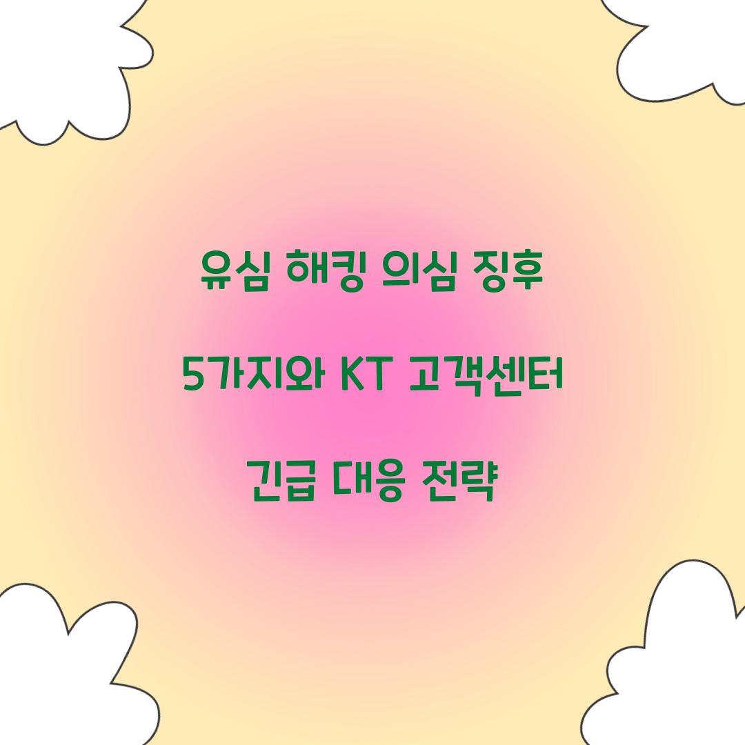 유심 해킹 의심 징후 5가지와 KT 고객센터 긴급 대응 가이드