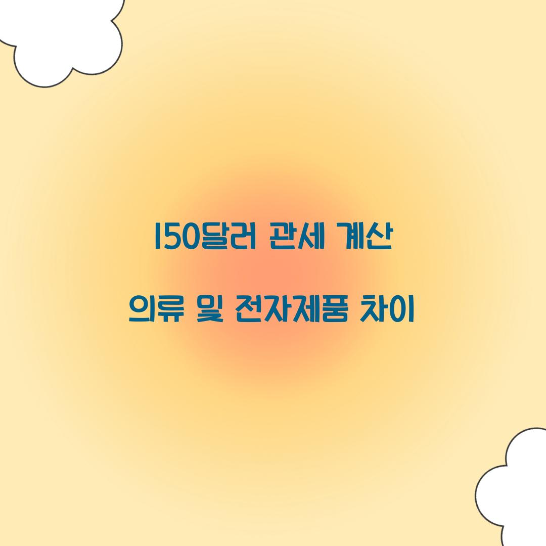 150달러 관세 계산 의류 및 전자제품 차이  