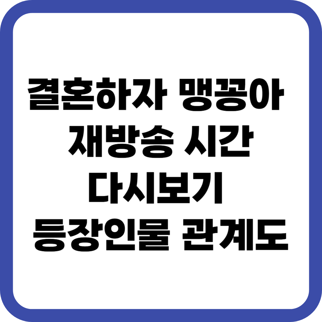 결혼하자 맹꽁아 재방송 시간 다시보기 등장인물 관계도
