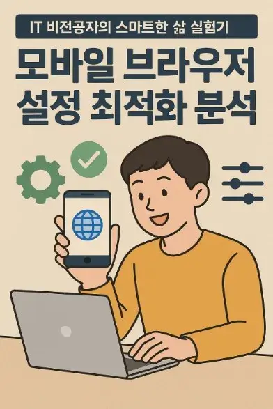 50대 IT 비전공자의 스마트한 삶 실험기: 모바일 브라우저 설정 최적화 분석