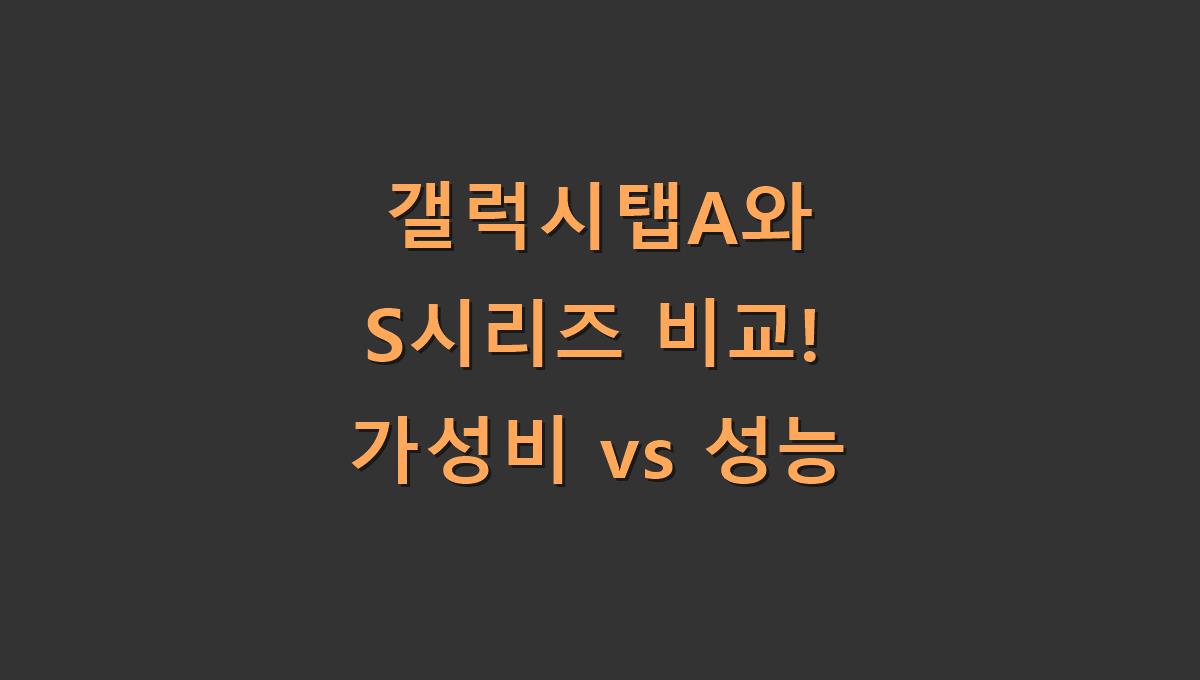 갤럭시탭A와 S시리즈 비교! 가성비 vs 성능