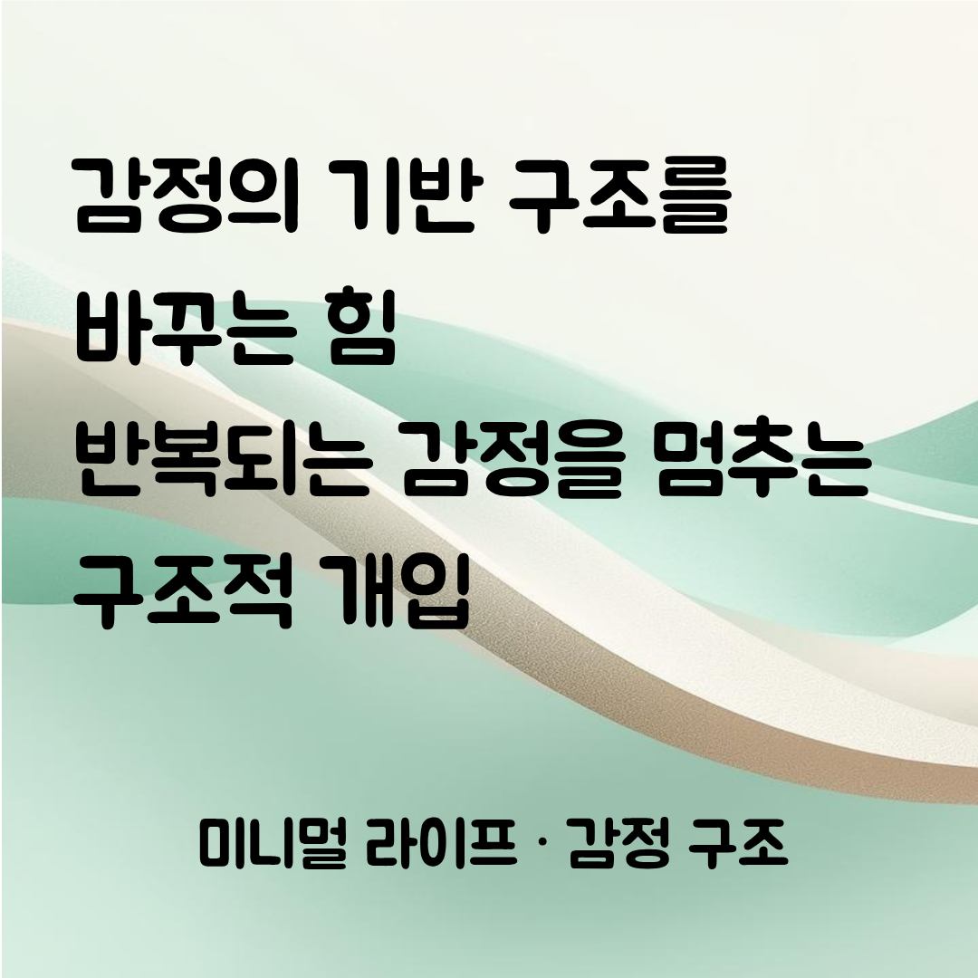 감정의 ‘기반 구조’를 바꾸는 힘 감정이 반복되는 근본 원인과 구조적 개입 기술