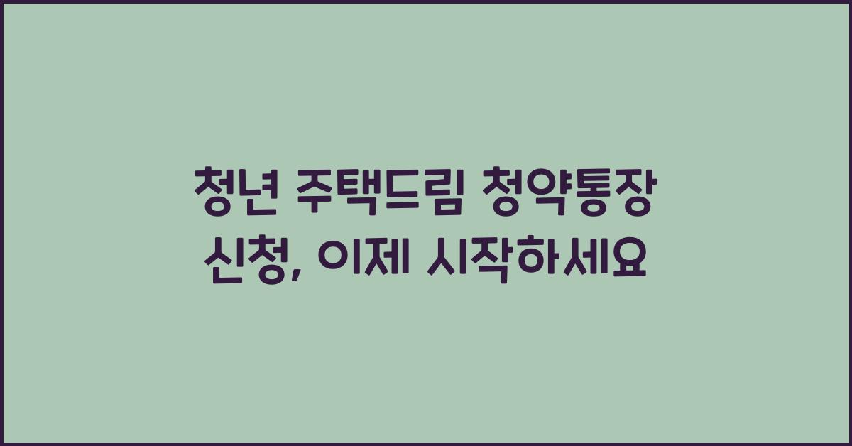 청년 주택드림 청약통장 신청