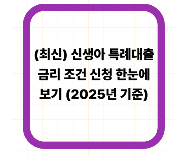 (최신) 신생아 특례대출 금리 조건 신청 한눈에 보기 (2025년 기준)
