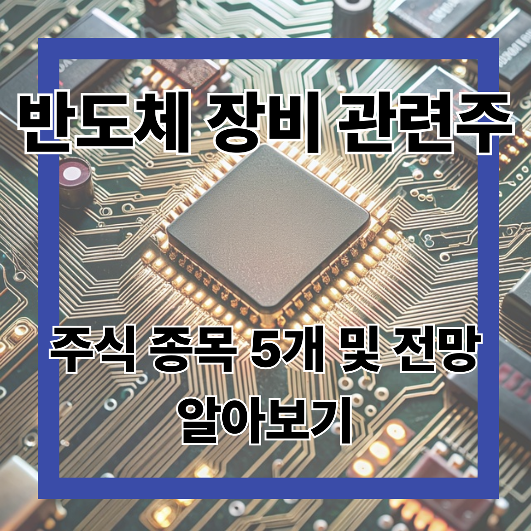 반도체 장비 관련주 주식 종목 5개 및 전망