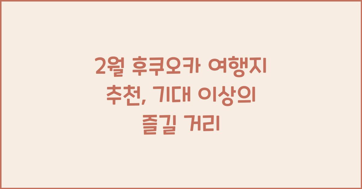 2월 후쿠오카 여행지 추천