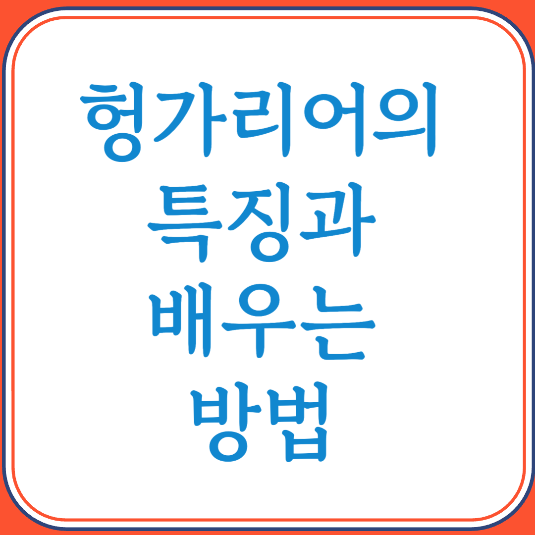 헝가리어의 특징과 배우는 방법 (우랄어족의 독특한 언어 구조)
