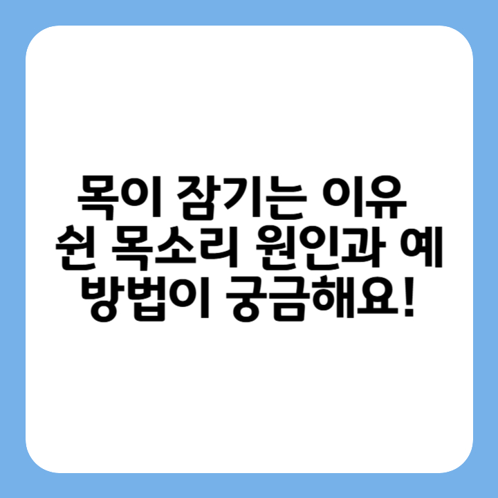 썸네일 : 목이 잠기는 이유 - 쉰 목소리 원인과 예방법이 궁금해요!