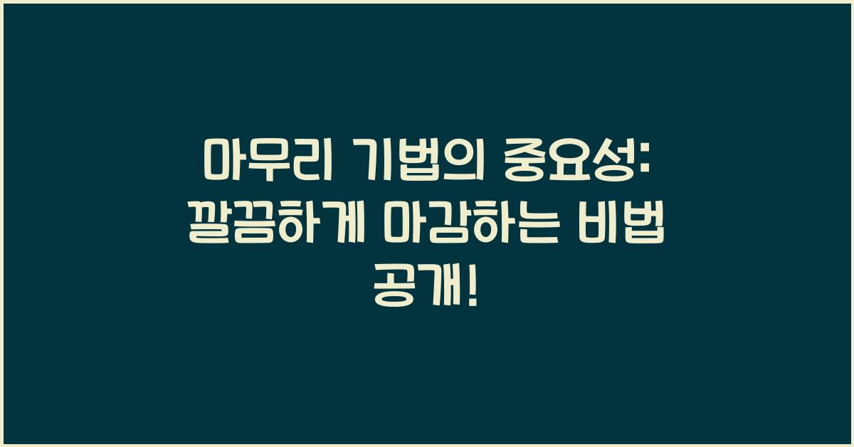 마무리 기법의 중요성: 깔끔하게 마감하는 비법