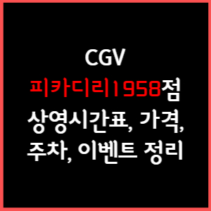 피카디리1958 CGV 상영시간표, 주차, 가격, 할인, 주차, 예매, 가는길 정리