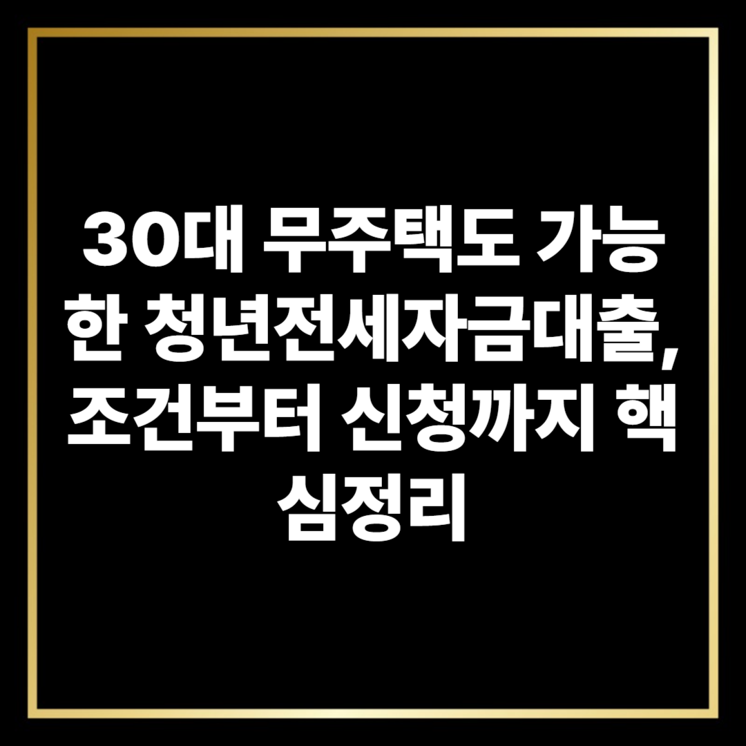 30대 무주택도 가능한 청년전세자금대출, 조건부터 신청까지 핵심정리