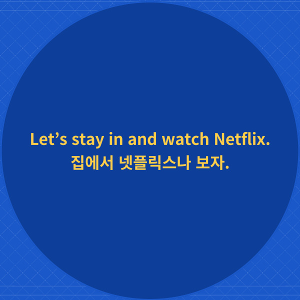 Let’s stay in and watch Netflix.
집에서 넷플릭스나 보자.
이 예문에서는 무엇을 하자고 하고 있나요?
and를 통해서 두 가지를 제안하고 있죠.
바로 stay in 나가지 않다
그리고 watch 시청하다를
제안하고 있네요.
이 문장을 말하는 장소가
집이라고 가정하고
stay in을 집에서 나가지 않다
라고 해석했는데요.