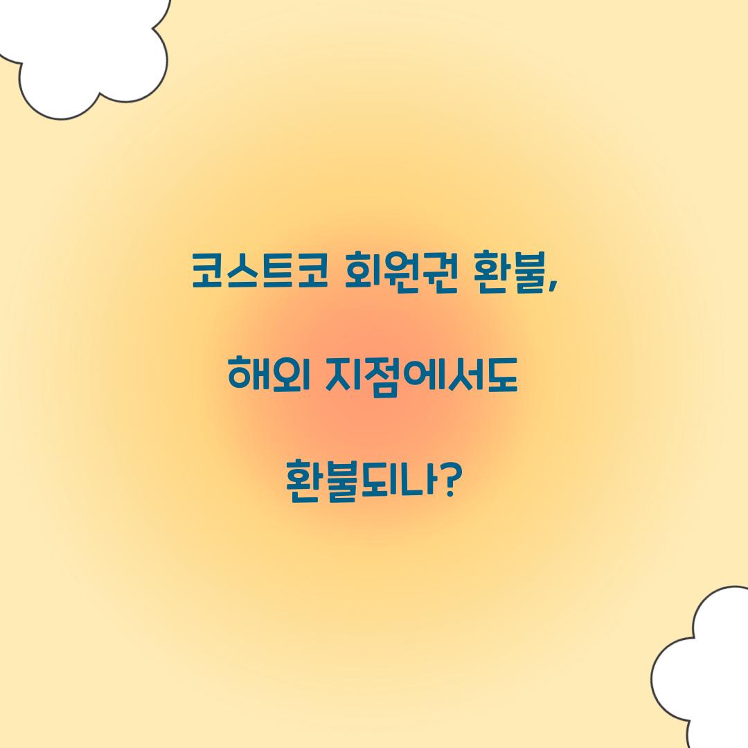코스트코 회원권 환불, 해외 지점에서도 환불되나?