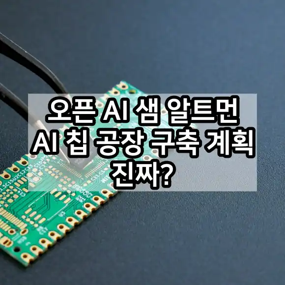 오픈 AI 샘 알트먼 AI 칩 공장 구축 계획