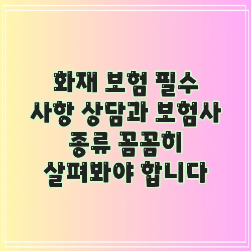 화재 보험 필수 사항 상담과 보험사 종류 꼼꼼히 살펴봐야 합니다