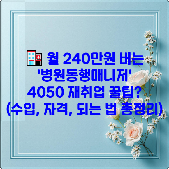 🏥 월 240만원 버는 '병원동행매니저': 4050 재취업 꿀팁? (수입, 자격, 되는 법 총정리)