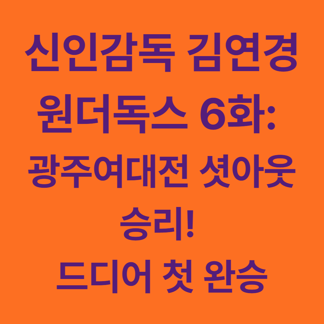 신인감독 김연경 원더독스 6화: 광주여대전 셧아웃 승리! 드디어 첫 완승