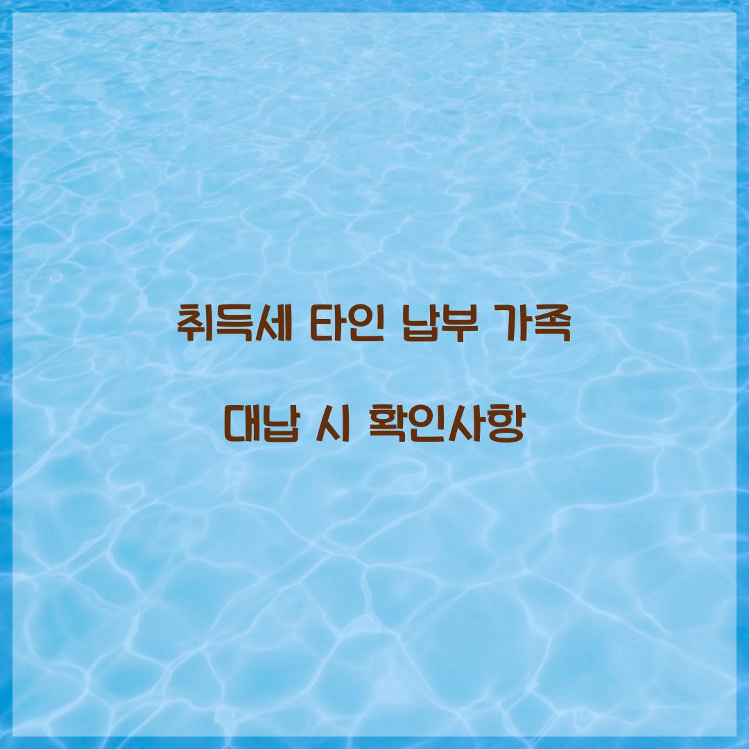 취득세 타인 납부 가족 대납 시 확인사항  